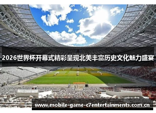 2026世界杯开幕式精彩呈现北美丰富历史文化魅力盛宴