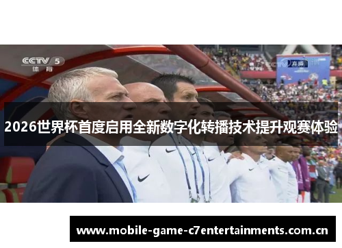 2026世界杯首度启用全新数字化转播技术提升观赛体验