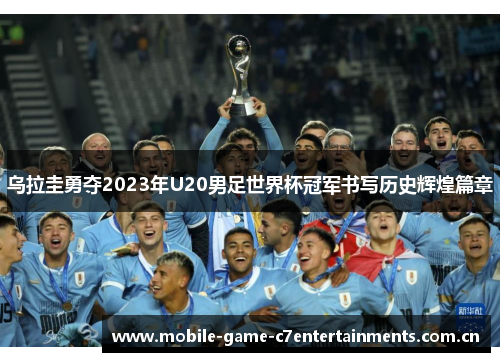 乌拉圭勇夺2023年U20男足世界杯冠军书写历史辉煌篇章