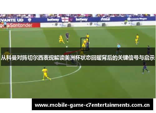 从科曼对阵切尔西表现解读美洲杯状态回暖背后的关键信号与启示