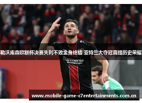 勒沃库森欧联杯决赛失利不败金身终结 亚特兰大夺冠喜提历史荣耀