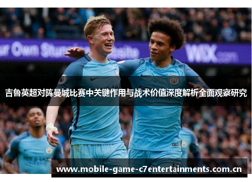 吉鲁英超对阵曼城比赛中关键作用与战术价值深度解析全面观察研究