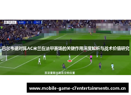 巴尔韦德对阵AC米兰在法甲赛场的关键作用深度解析与战术价值研究
