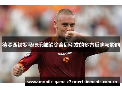 德罗西被罗马俱乐部解除合同引发的多方反响与影响